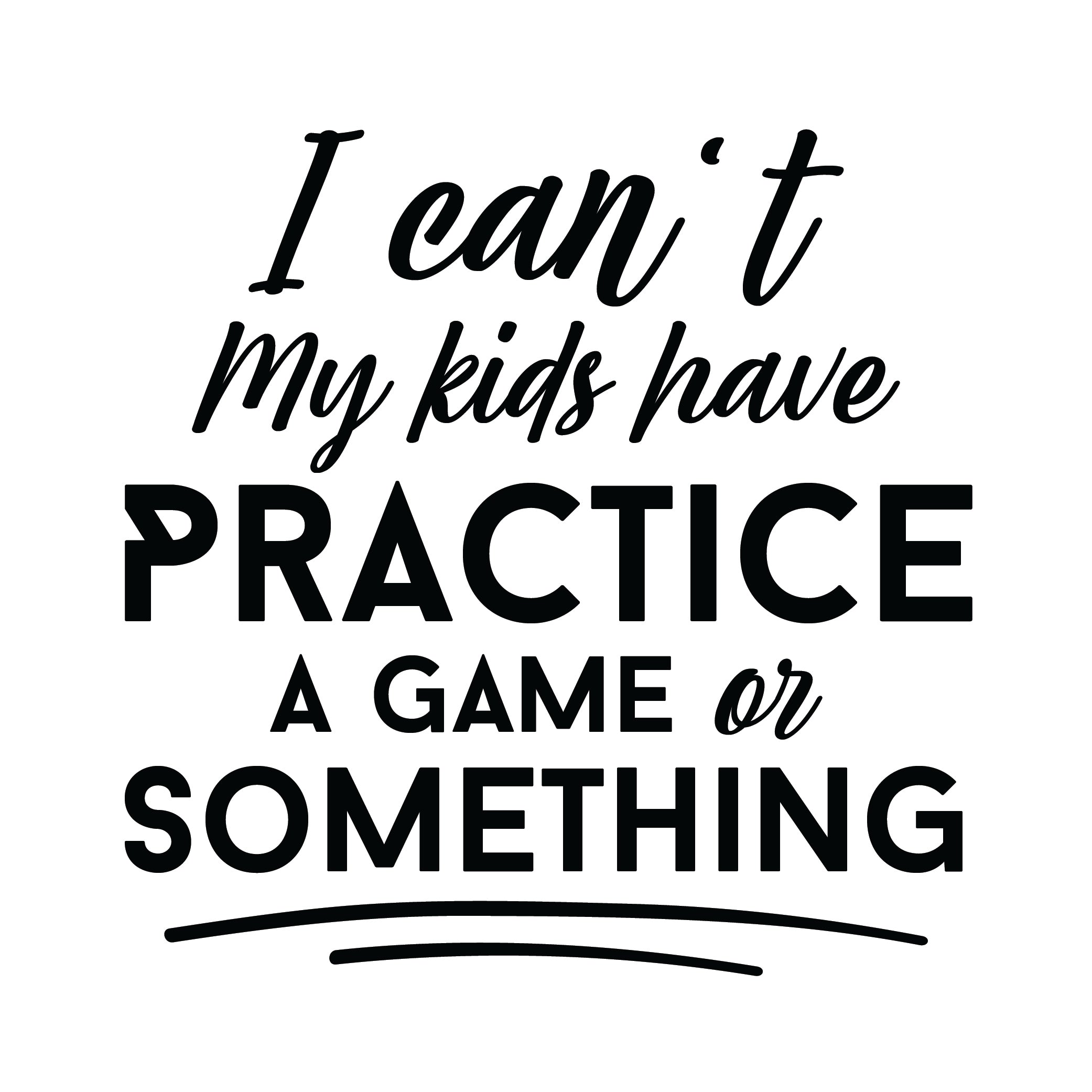 I Can't, my kids have practice.