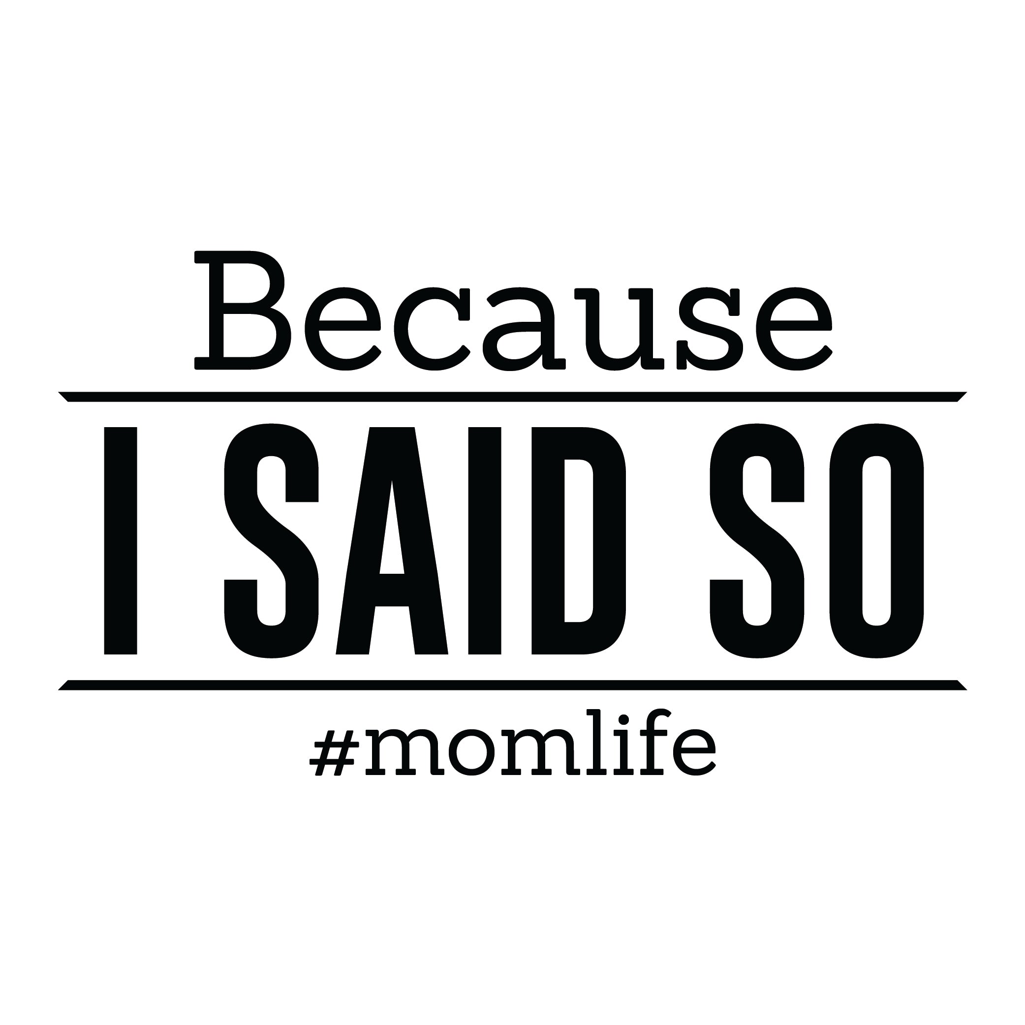 Because I Said So #momlife