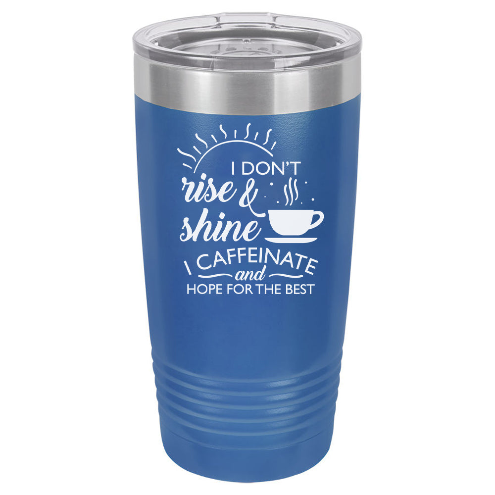 I Don't Rise and Shine I Caffeinate and Hope For The Best