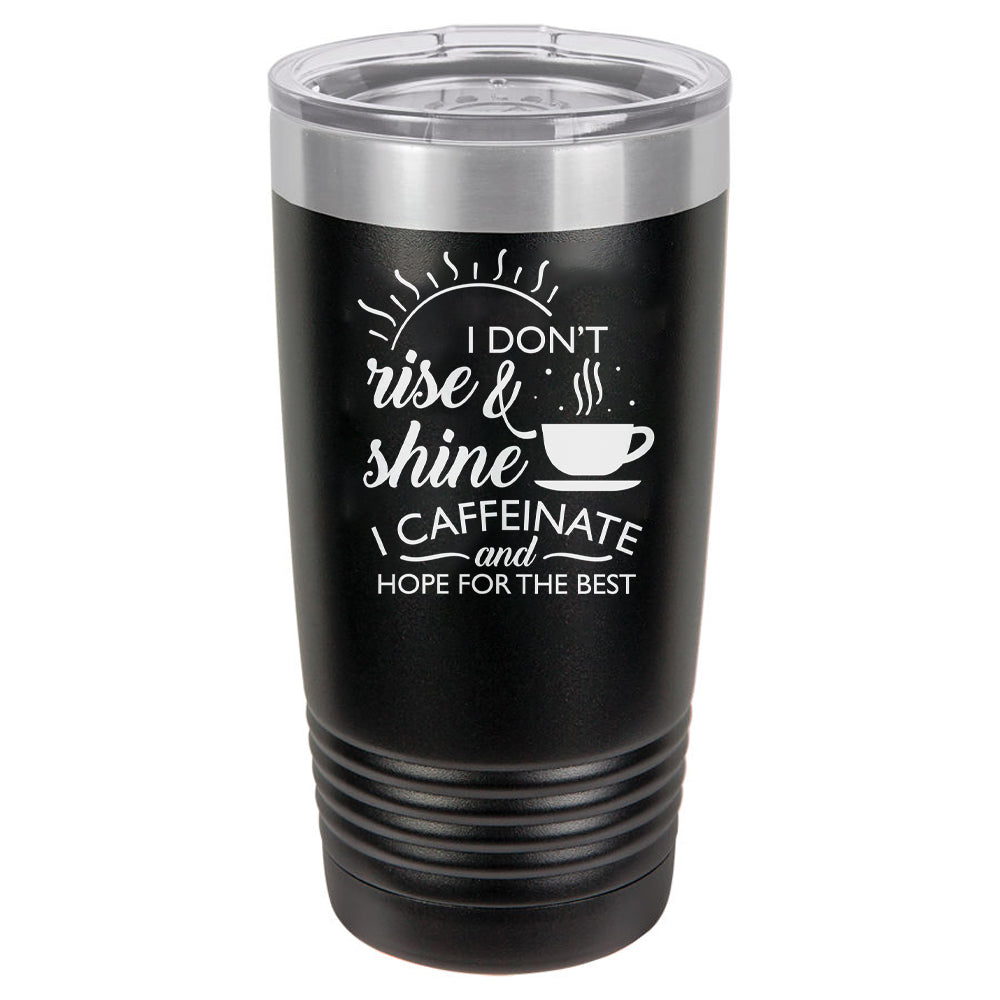 I Don't Rise and Shine I Caffeinate and Hope For The Best
