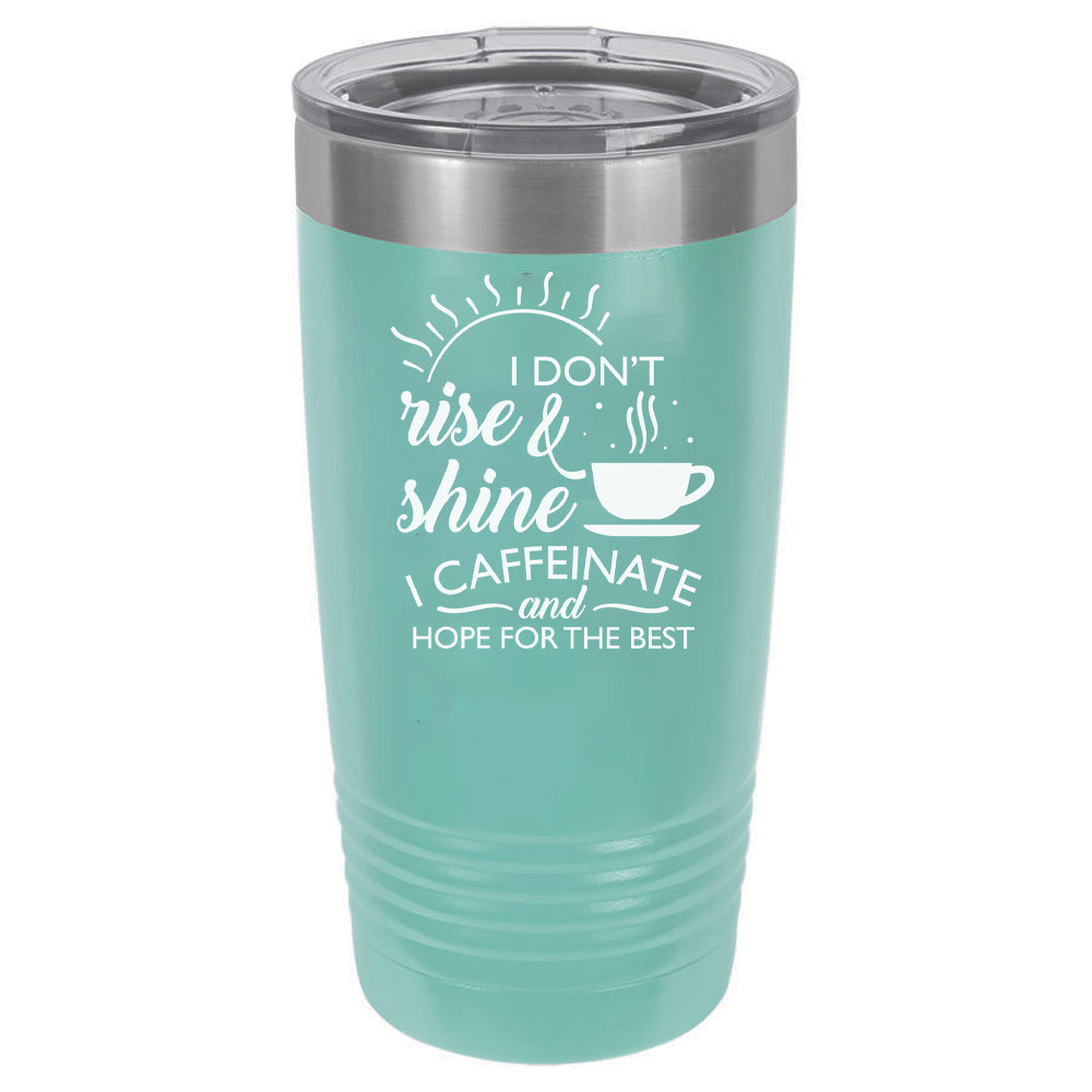I Don't Rise and Shine I Caffeinate and Hope For The Best