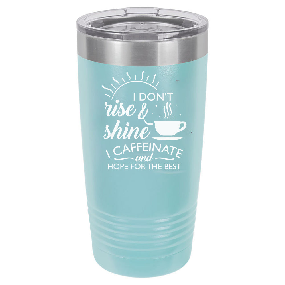 I Don't Rise and Shine I Caffeinate and Hope For The Best