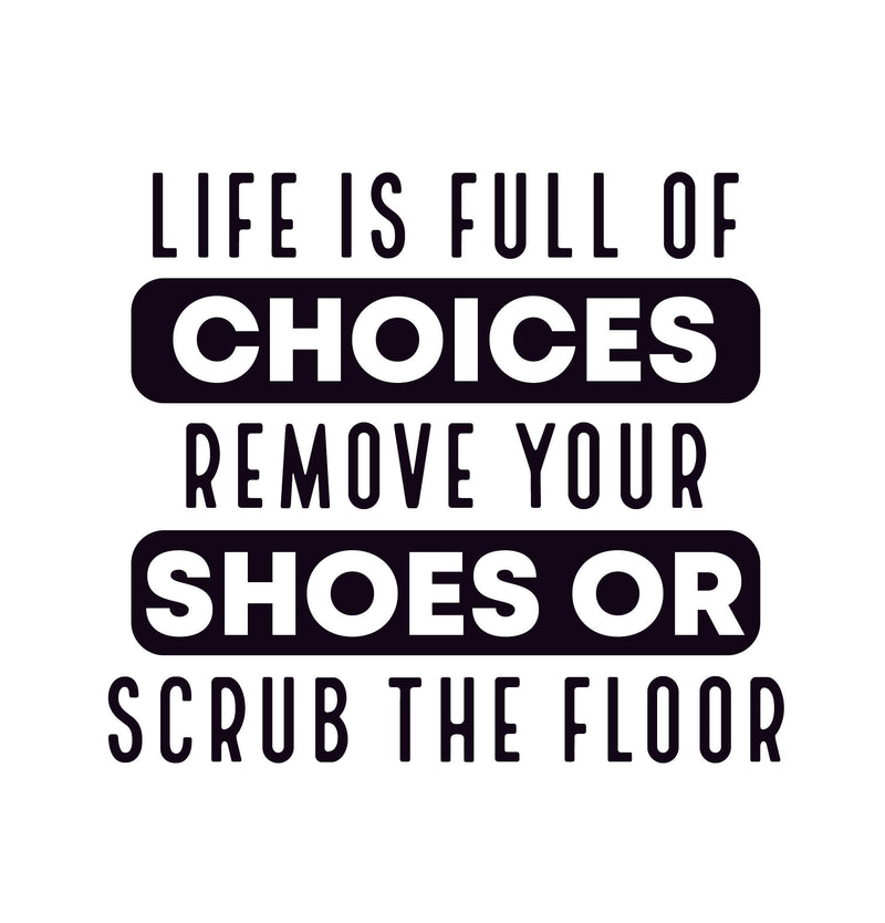 Life is Full of Choices, Remove Your Shoes or Scrub the Floor
