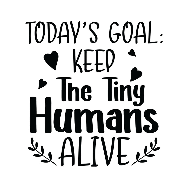 Todays Goal, Keep the Tiny Humans Alive
