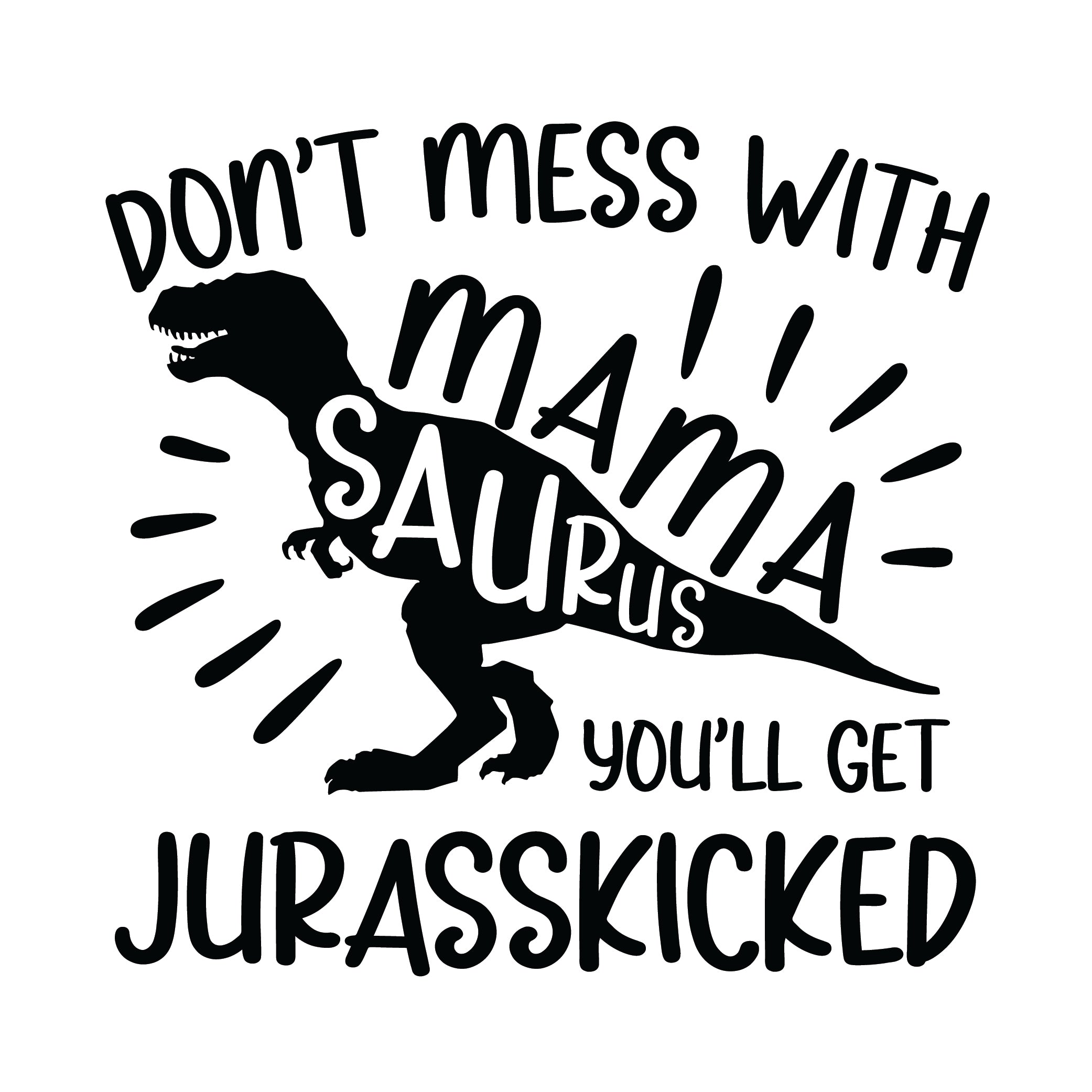 Don't Mess With MamaSaurus You'll Get Jurasskicked