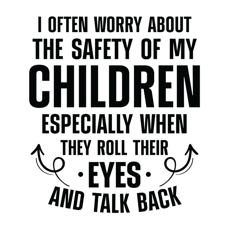 I Often Worry About The Safety Of My Children Especially When They Roll Their Eyes And Talk Back