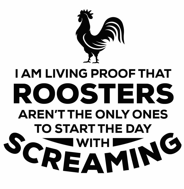 I Am A Living Proof Roosters Aren't The Only Ones To Start The Day With Screaming